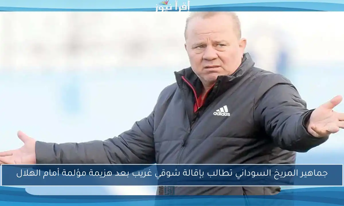جماهير المريخ السوداني تطالب بإقالة شوقي غريب بعد هزيمة مؤلمة أمام الهلال