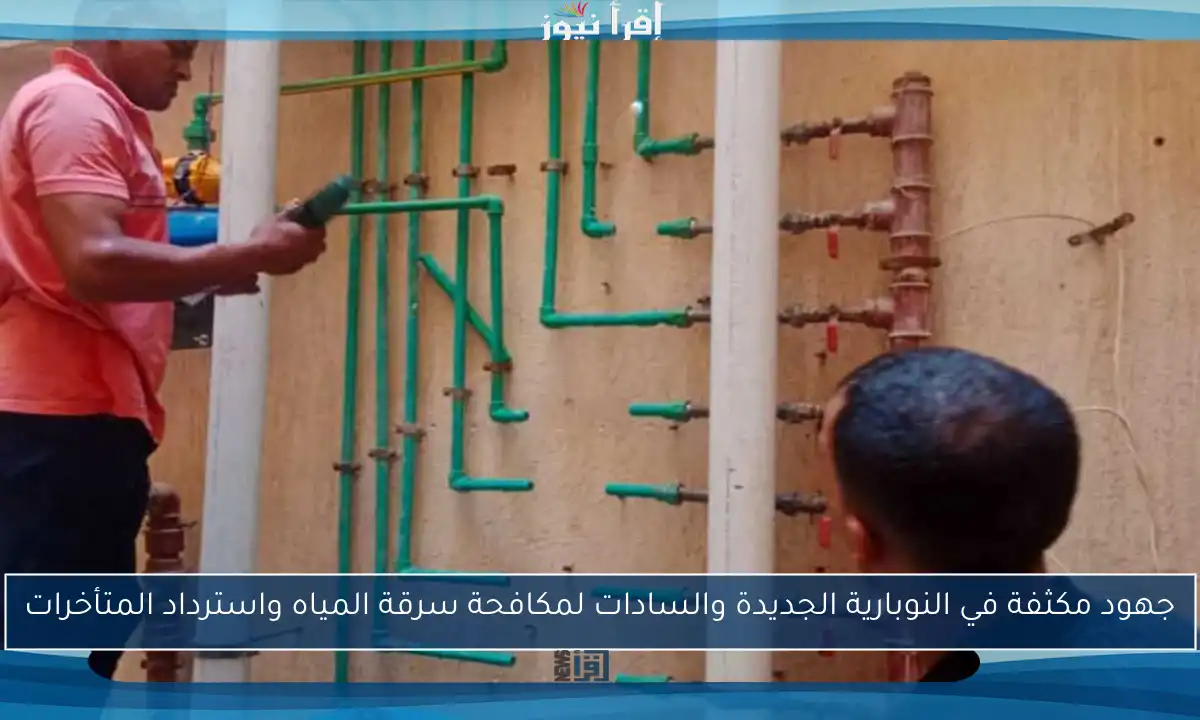 جهود مكثفة في النوبارية الجديدة والسادات لمكافحة سرقة المياه واسترداد المتأخرات