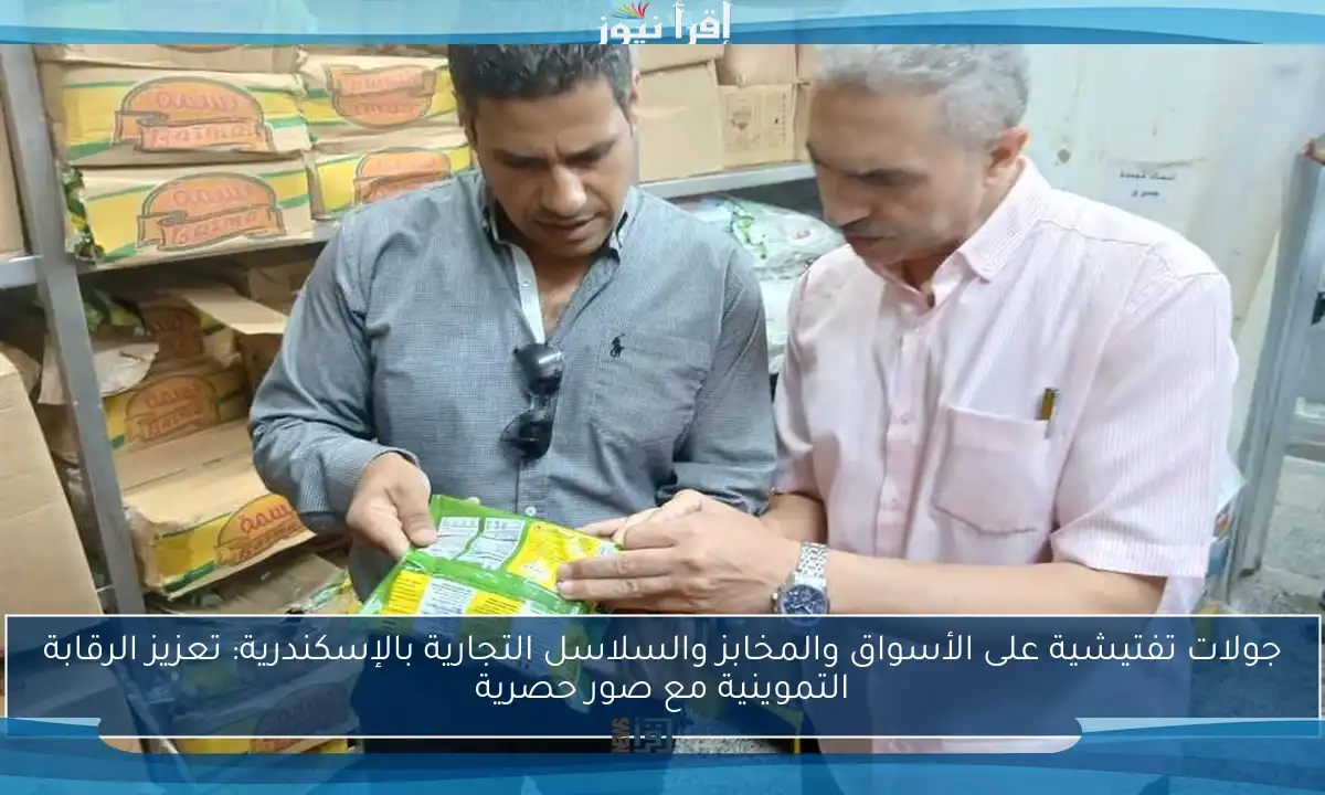 جولات تفتيشية على الأسواق والمخابز والسلاسل التجارية بالإسكندرية: تعزيز الرقابة التموينية مع صور حصرية