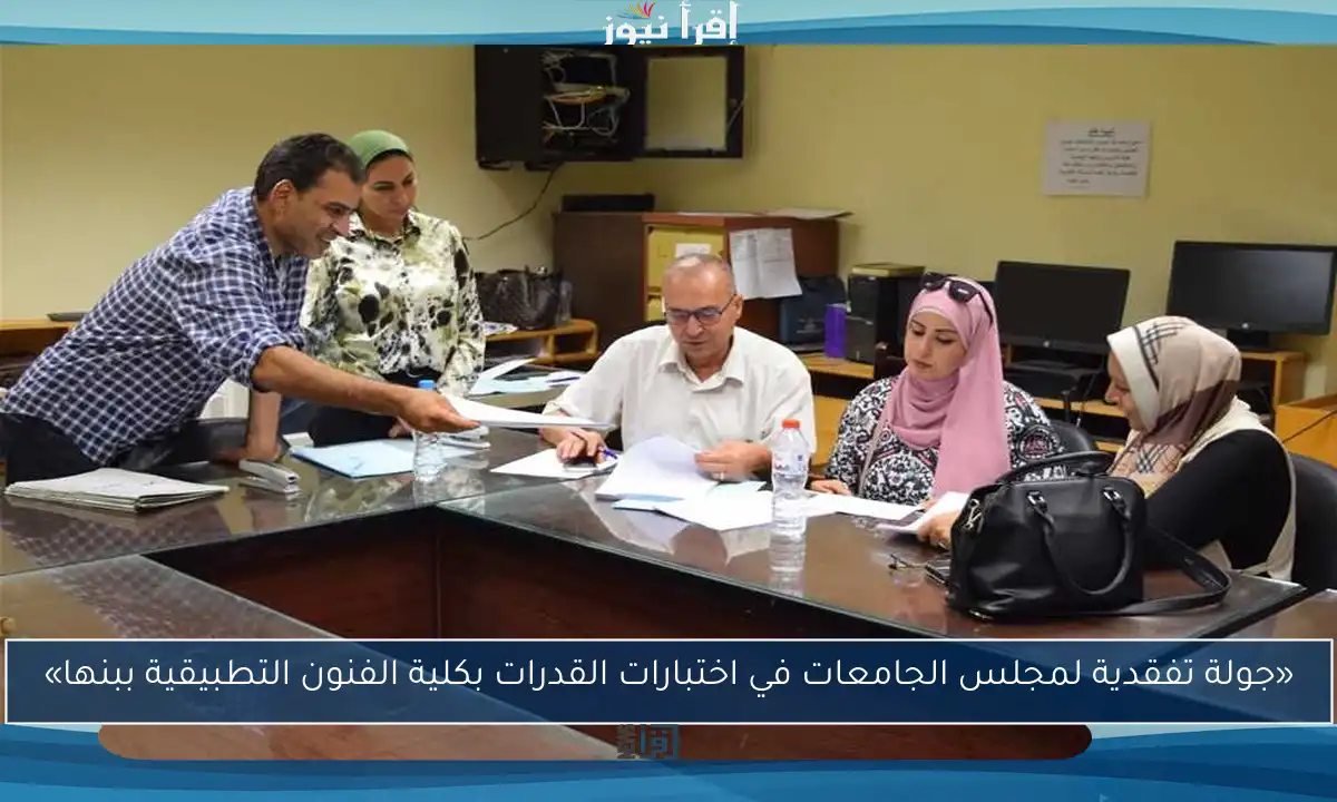 «جولة تفقدية لمجلس الجامعات في اختبارات القدرات بكلية الفنون التطبيقية ببنها»