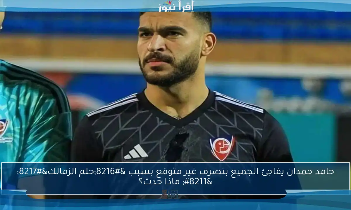 حامد حمدان يفاجئ الجميع بتصرف غير متوقع بسبب ‘حلم الزمالك’ – ماذا حدث؟
