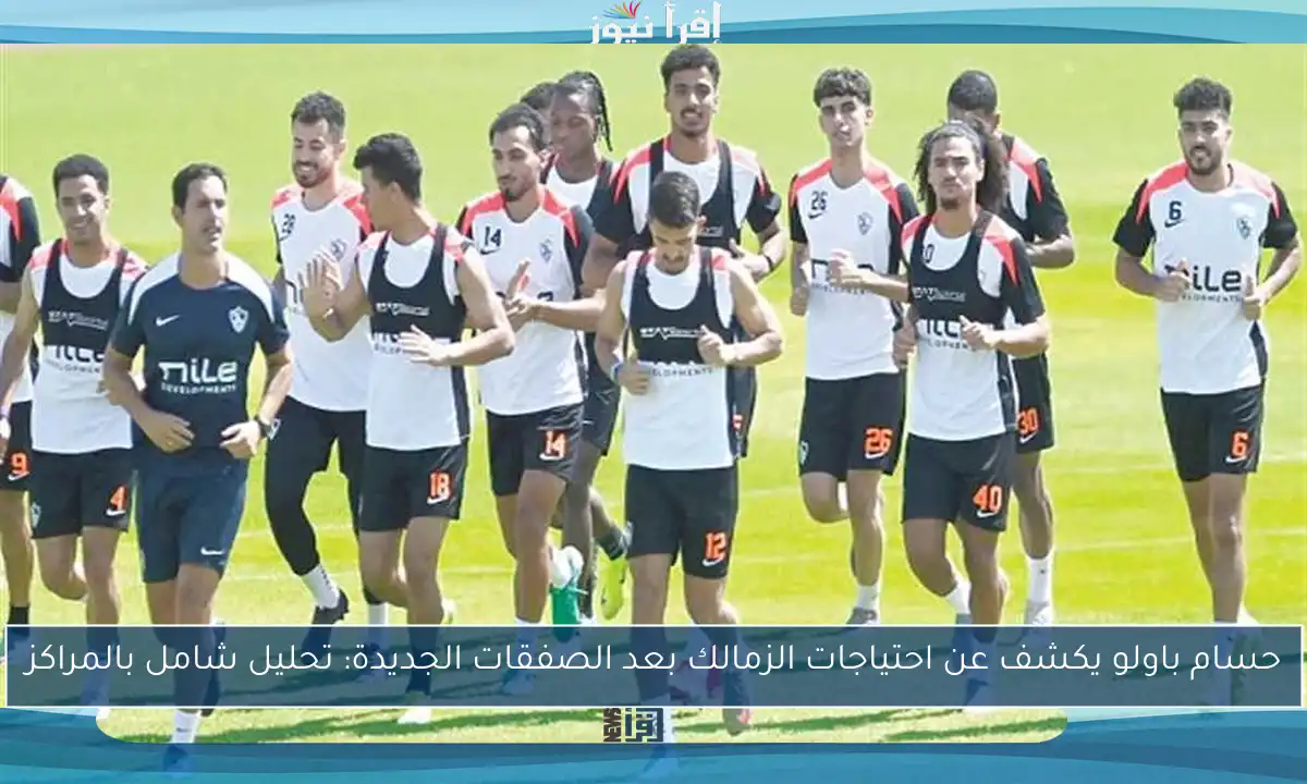 حسام باولو يكشف عن احتياجات الزمالك بعد الصفقات الجديدة: تحليل شامل بالمراكز