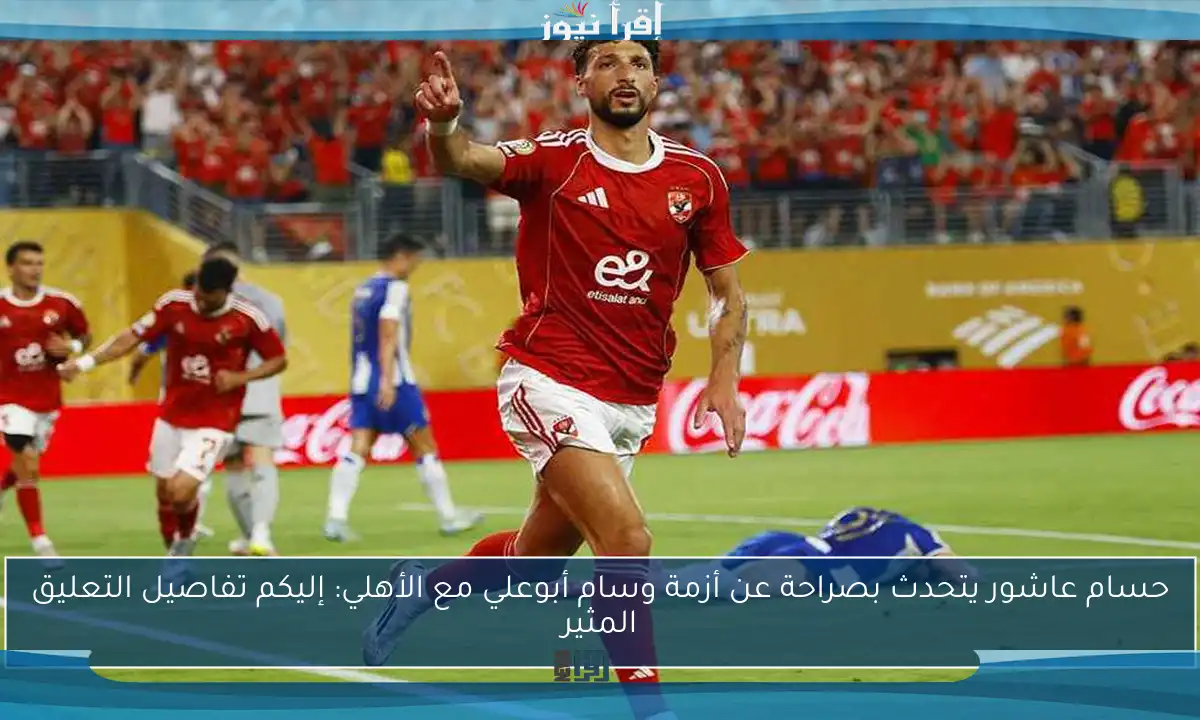 حسام عاشور يتحدث بصراحة عن أزمة وسام أبوعلي مع الأهلي: إليكم تفاصيل التعليق المثير