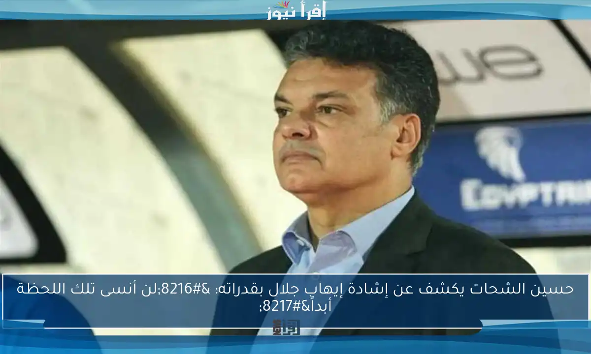 حسين الشحات يكشف عن إشادة إيهاب جلال بقدراته: ‘لن أنسى تلك اللحظة أبداً’
