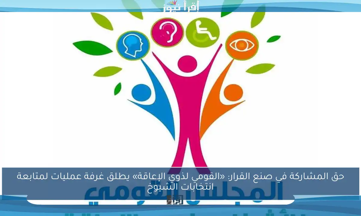 حق المشاركة في صنع القرار: «القومي لذوي الإعاقة» يطلق غرفة عمليات لمتابعة انتخابات الشيوخ