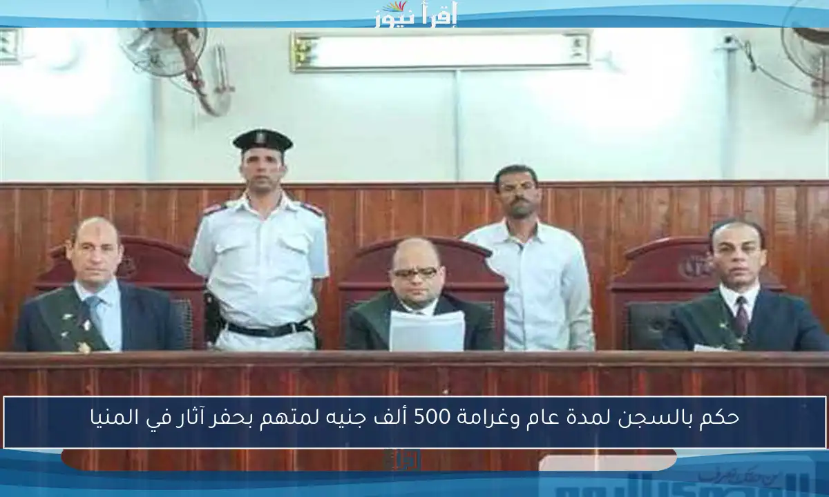 حكم بالسجن لمدة عام وغرامة 500 ألف جنيه لمتهم بحفر آثار في المنيا