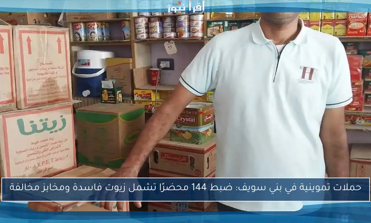حملات تموينية في بني سويف: ضبط 144 محضرًا تشمل زيوت فاسدة ومخابز مخالفة