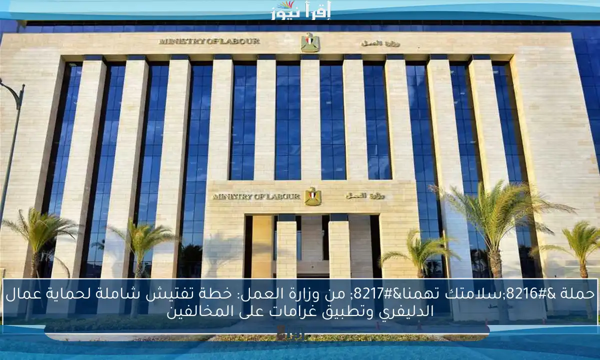 حملة ‘سلامتك تهمنا’ من وزارة العمل: خطة تفتيش شاملة لحماية عمال الدليفري وتطبيق غرامات على المخالفين