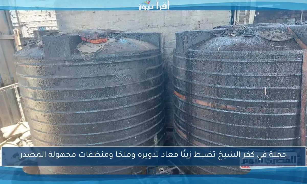 حملة في كفر الشيخ تضبط زيتًا معاد تدويره وملحًا ومنظفات مجهولة المصدر