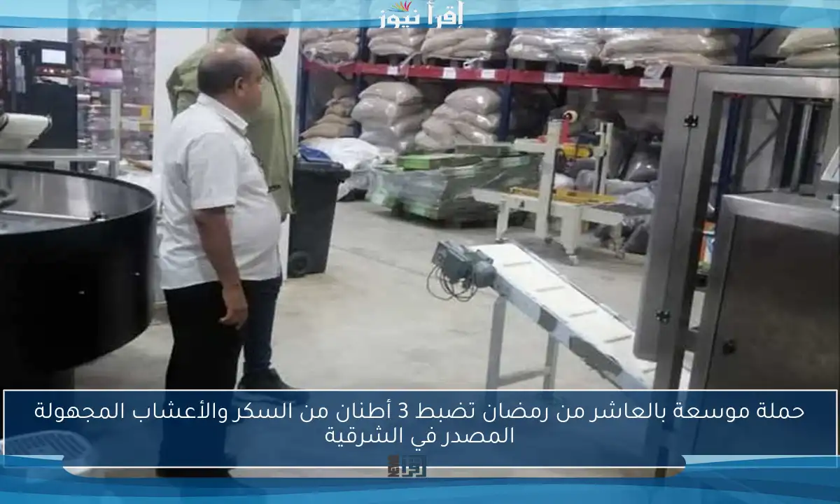 حملة موسعة بالعاشر من رمضان تضبط 3 أطنان من السكر والأعشاب المجهولة المصدر في الشرقية