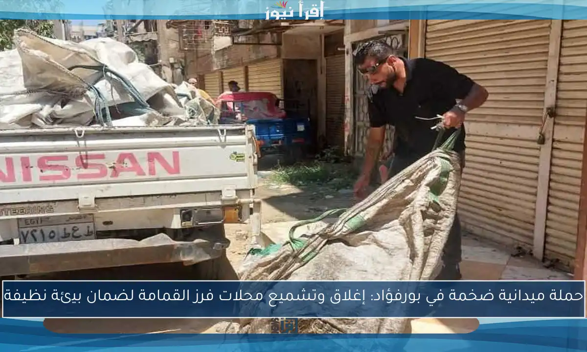 حملة ميدانية ضخمة في بورفؤاد: إغلاق وتشميع محلات فرز القمامة لضمان بيئة نظيفة