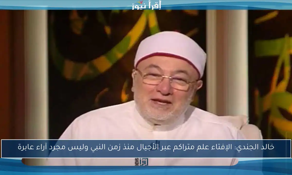 خالد الجندي: الإفتاء علم متراكم عبر الأجيال منذ زمن النبي وليس مجرد آراء عابرة