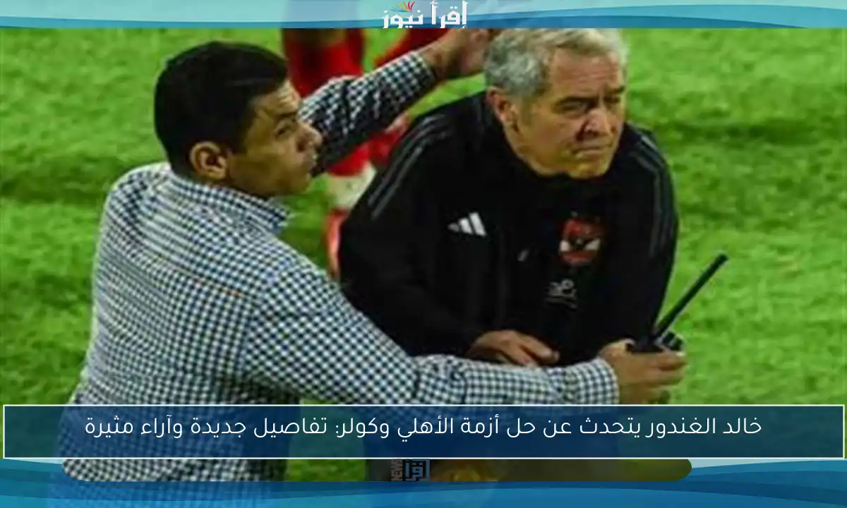 خالد الغندور يتحدث عن حل أزمة الأهلي وكولر: تفاصيل جديدة وآراء مثيرة