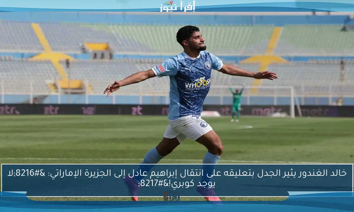 خالد الغندور يثير الجدل بتعليقه على انتقال إبراهيم عادل إلى الجزيرة الإماراتي: ‘لا يوجد كوبري!’