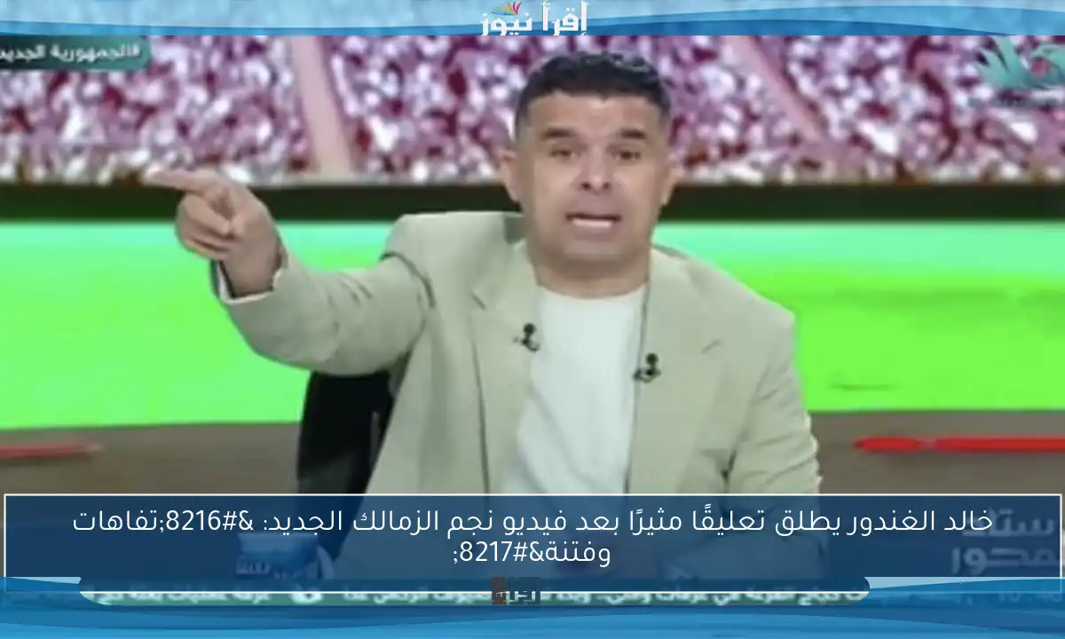 خالد الغندور يطلق تعليقًا مثيرًا بعد فيديو نجم الزمالك الجديد: ‘تفاهات وفتنة’