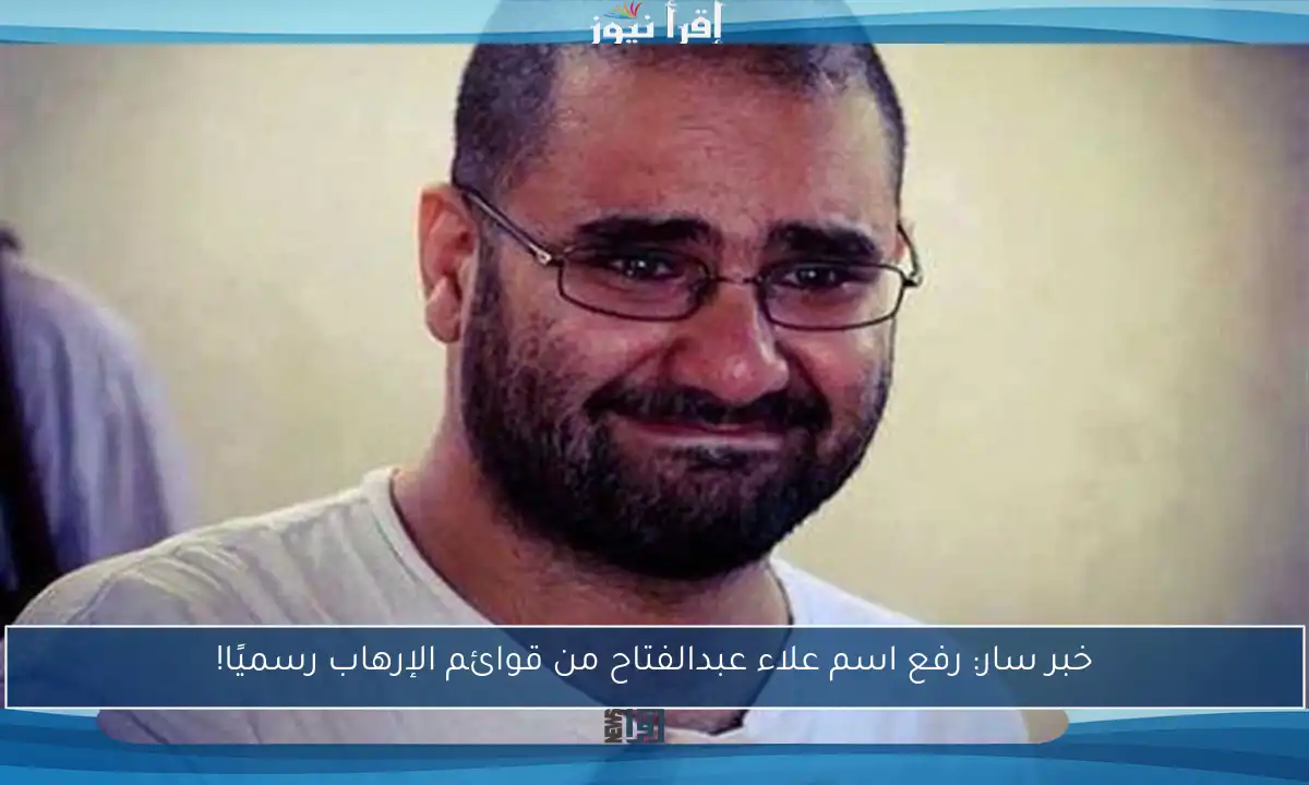 خبر سار: رفع اسم علاء عبدالفتاح من قوائم الإرهاب رسميًا!