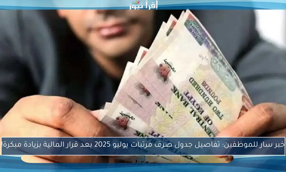 خبر سار للموظفين: تفاصيل جدول صرف مرتبات يوليو 2025 بعد قرار المالية بزيادة مبكرة!