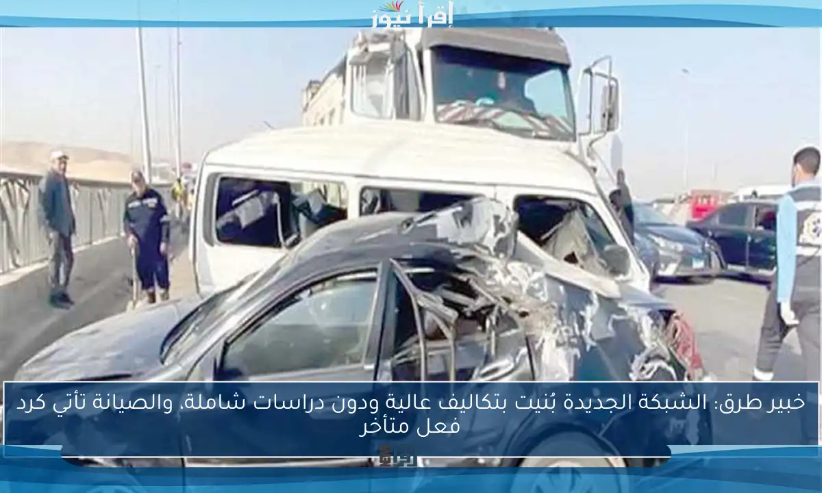 خبير طرق: الشبكة الجديدة بُنيت بتكاليف عالية ودون دراسات شاملة، والصيانة تأتي كرد فعل متأخر