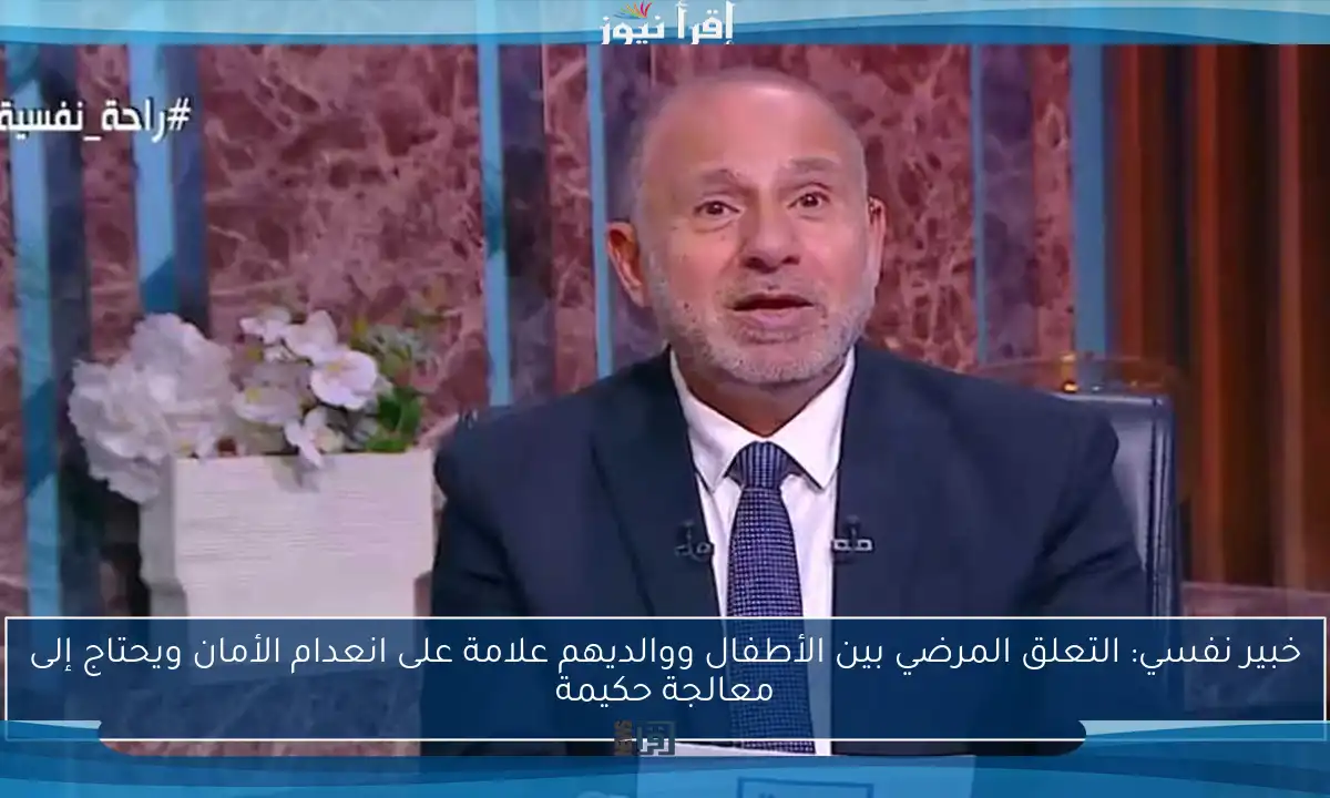خبير نفسي: التعلق المرضي بين الأطفال ووالديهم علامة على انعدام الأمان ويحتاج إلى معالجة حكيمة