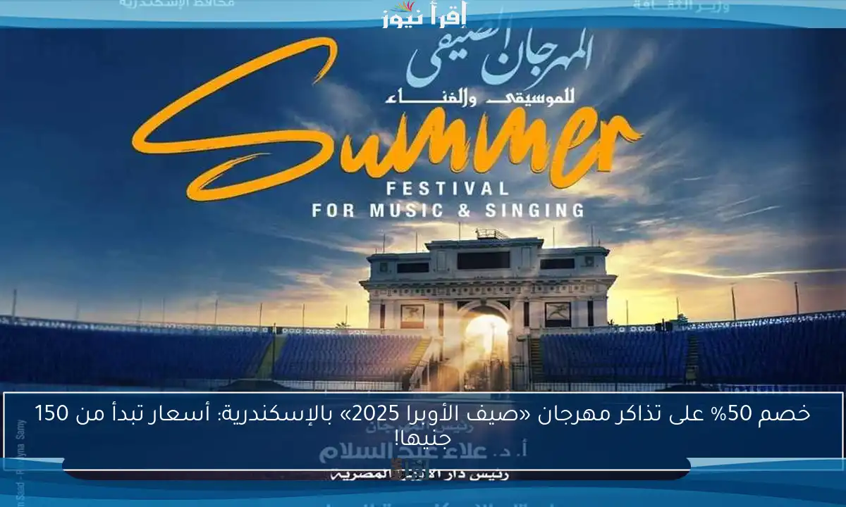 خصم 50% على تذاكر مهرجان «صيف الأوبرا 2025» بالإسكندرية: أسعار تبدأ من 150 جنيها!