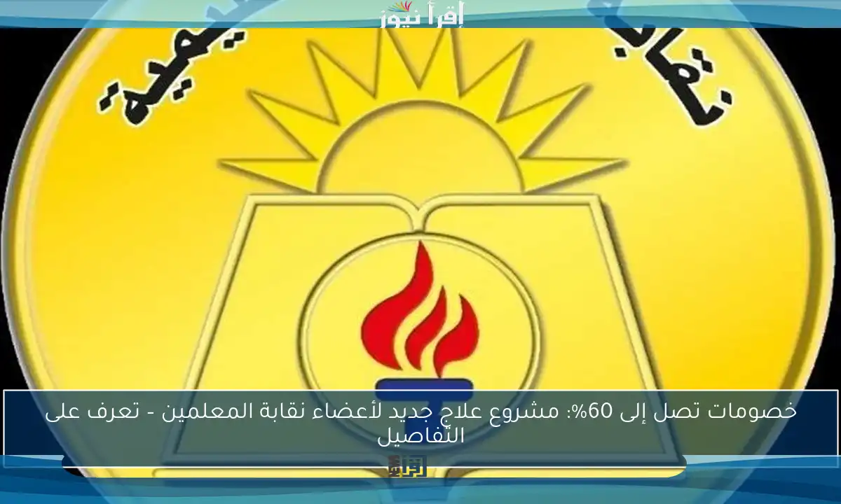 خصومات تصل إلى 60%: مشروع علاج جديد لأعضاء نقابة المعلمين – تعرف على التفاصيل
