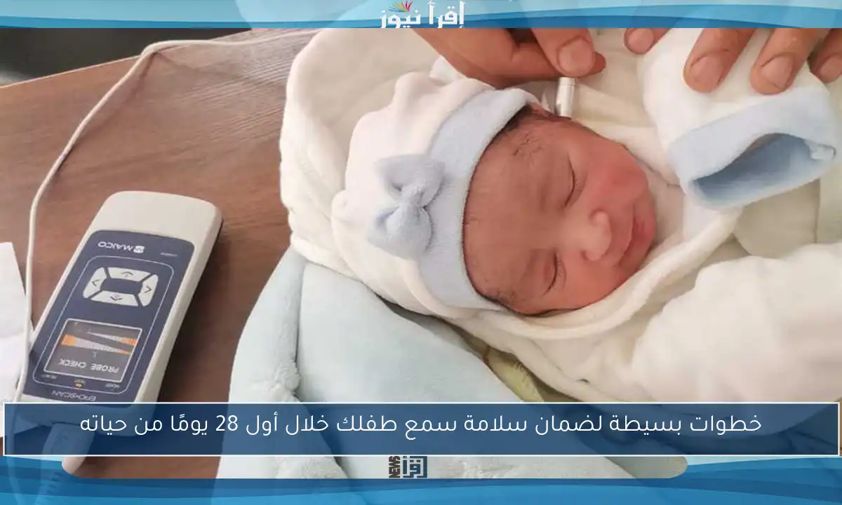 خطوات بسيطة لضمان سلامة سمع طفلك خلال أول 28 يومًا من حياته