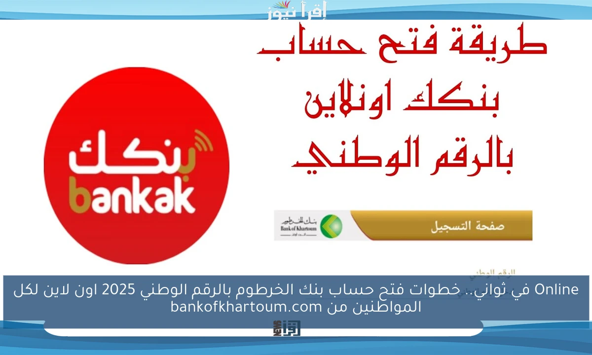Online في ثواني.. خطوات فتح حساب بنك الخرطوم بالرقم الوطني 2025 اون لاين لكل المواطنين من bankofkhartoum.com