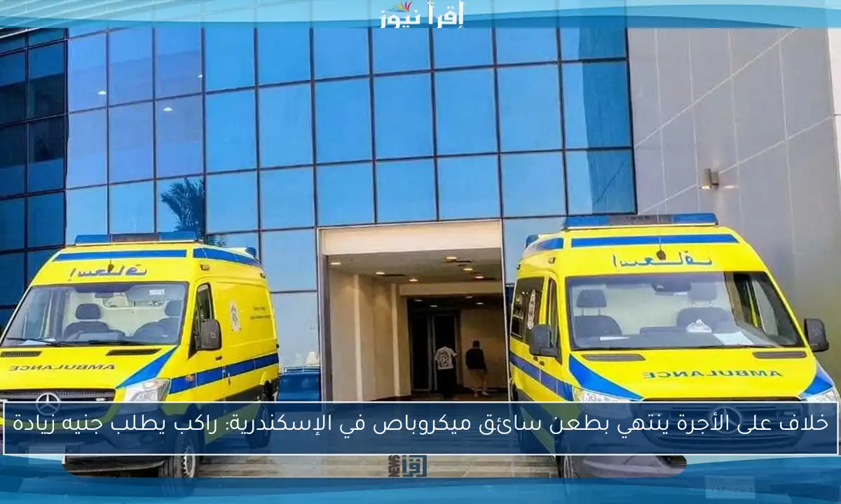 خلاف على الأجرة ينتهي بطعن سائق ميكروباص في الإسكندرية: راكب يطلب جنيه زيادة