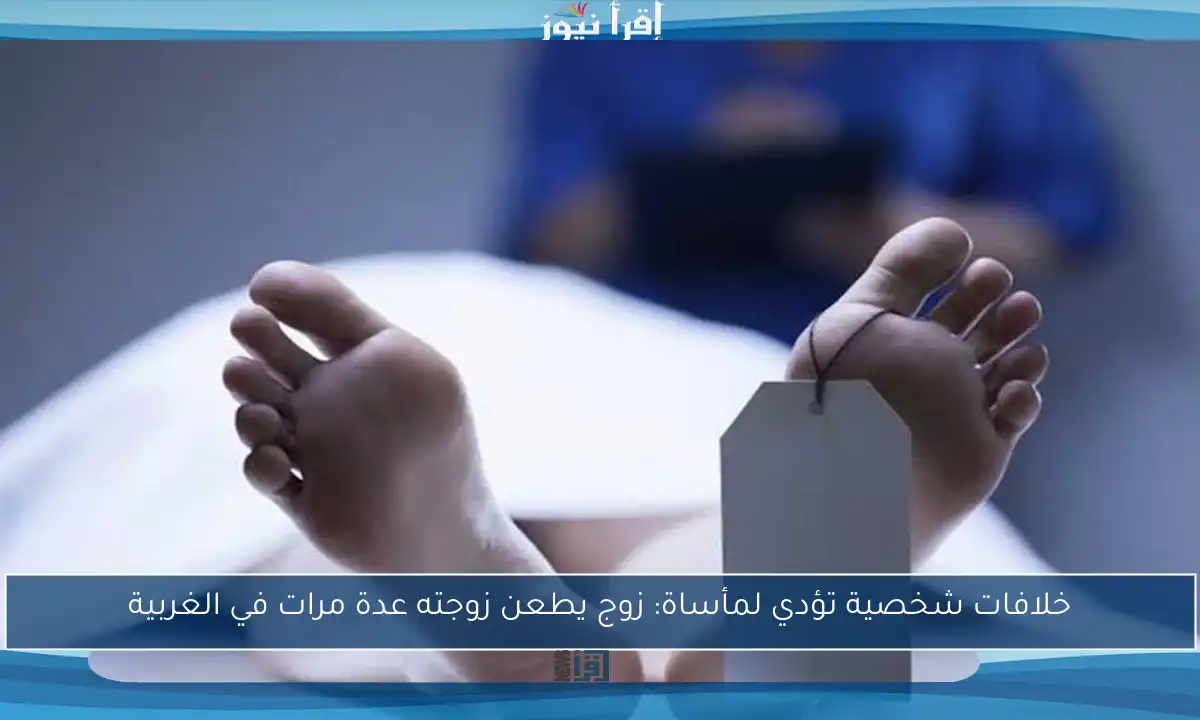 خلافات شخصية تؤدي لمأساة: زوج يطعن زوجته عدة مرات في الغربية