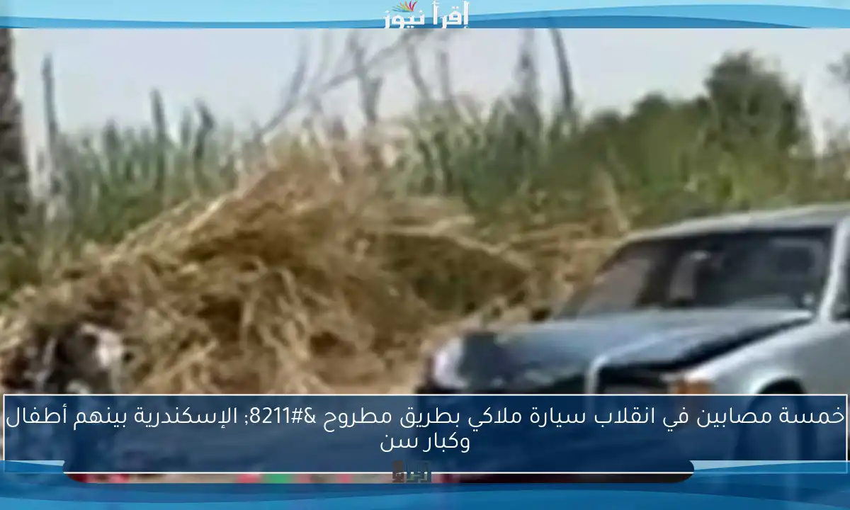 خمسة مصابين في انقلاب سيارة ملاكي بطريق مطروح – الإسكندرية بينهم أطفال وكبار سن