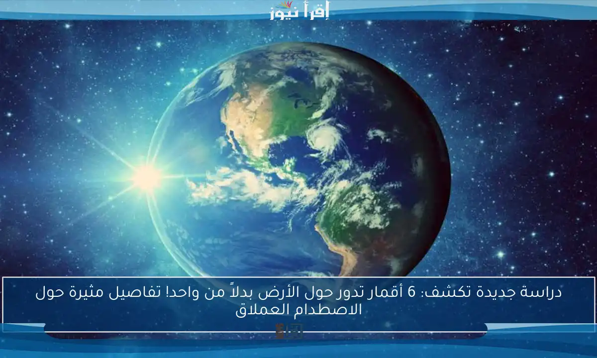 دراسة جديدة تكشف: 6 أقمار تدور حول الأرض بدلاً من واحد! تفاصيل مثيرة حول الاصطدام العملاق