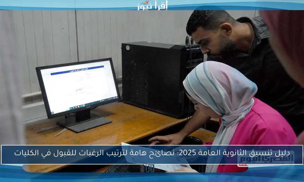 دليل تنسيق الثانوية العامة 2025: نصائح هامة لترتيب الرغبات للقبول في الكليات