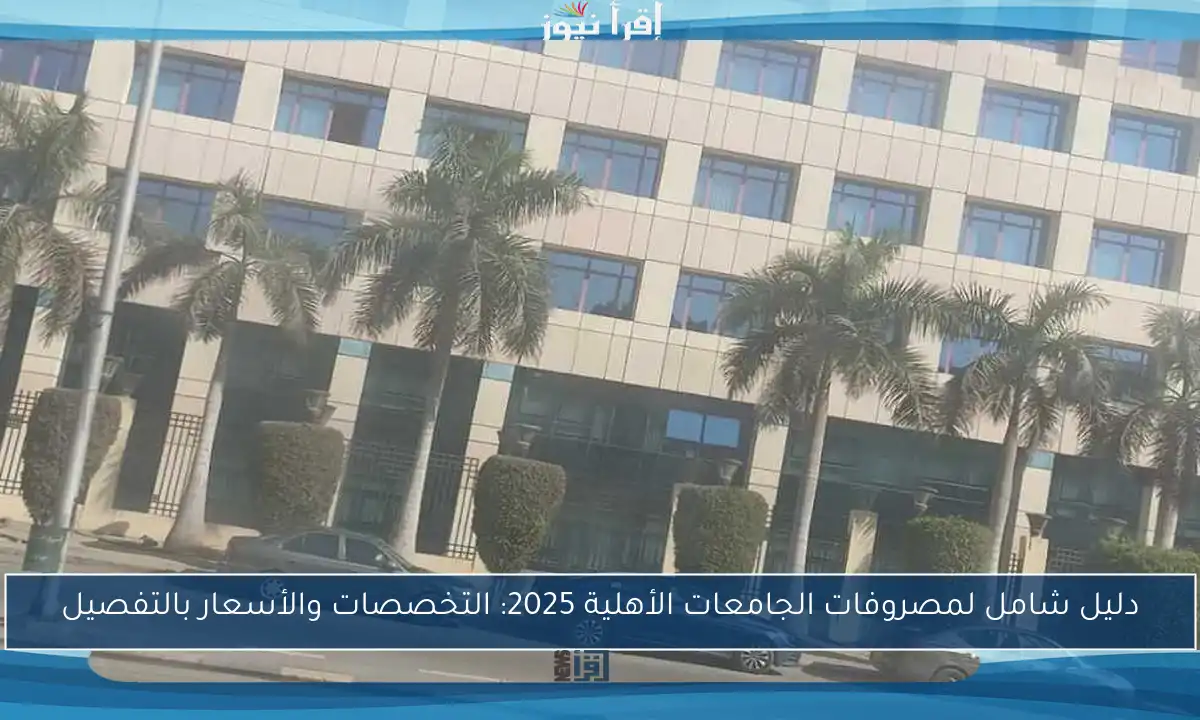 دليل شامل لمصروفات الجامعات الأهلية 2025: التخصصات والأسعار بالتفصيل