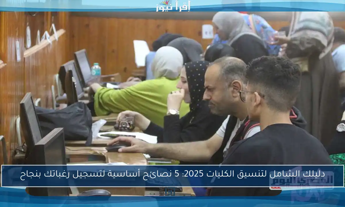 دليلك الشامل لتنسيق الكليات 2025: 5 نصائح أساسية لتسجيل رغباتك بنجاح