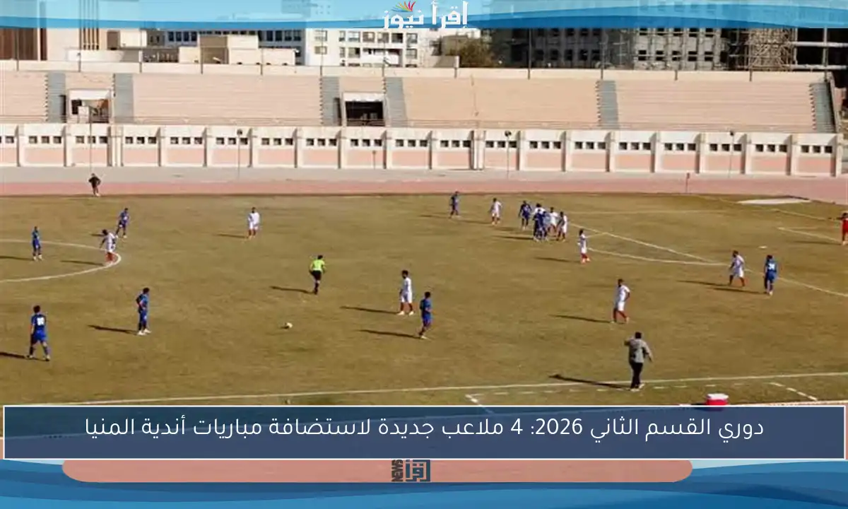 دوري القسم الثاني 2026: 4 ملاعب جديدة لاستضافة مباريات أندية المنيا