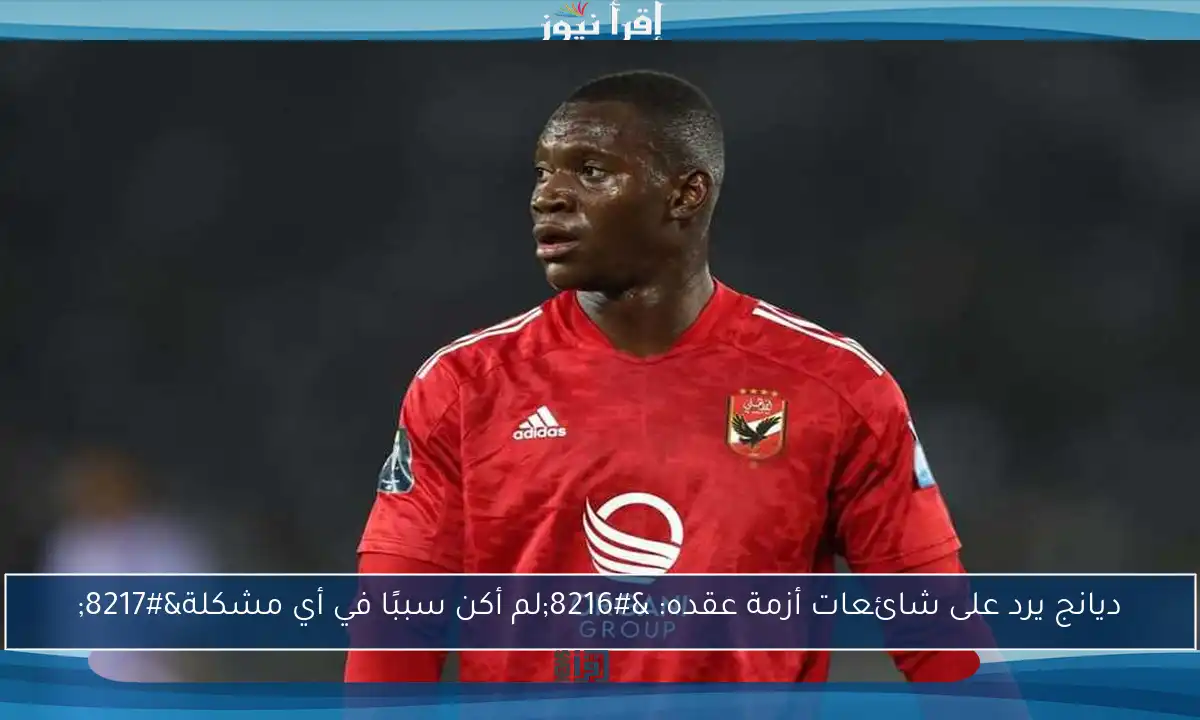 ديانج يرد على شائعات أزمة عقده: ‘لم أكن سببًا في أي مشكلة’