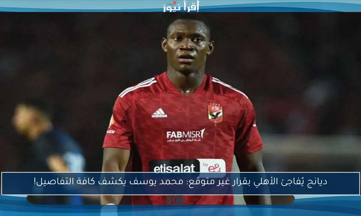 ديانج يُفاجئ الأهلي بقرار غير متوقع: محمد يوسف يكشف كافة التفاصيل!