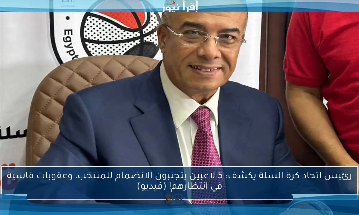 رئيس اتحاد كرة السلة يكشف: 5 لاعبين يتجنبون الانضمام للمنتخب، وعقوبات قاسية في انتظارهم! (فيديو)