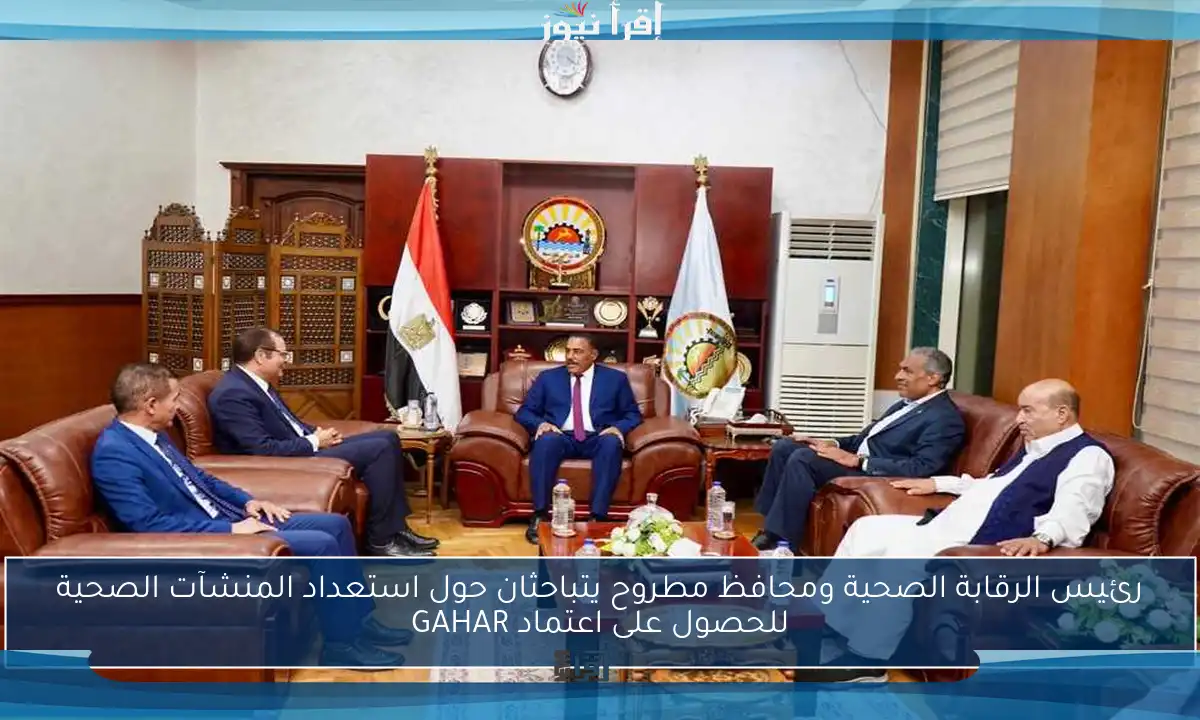 رئيس الرقابة الصحية ومحافظ مطروح يتباحثان حول استعداد المنشآت الصحية للحصول على اعتماد GAHAR
