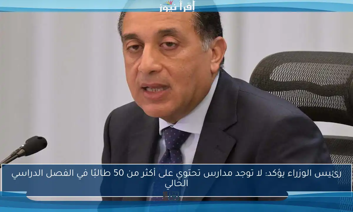 رئيس الوزراء يؤكد: لا توجد مدارس تحتوي على أكثر من 50 طالبًا في الفصل الدراسي الحالي