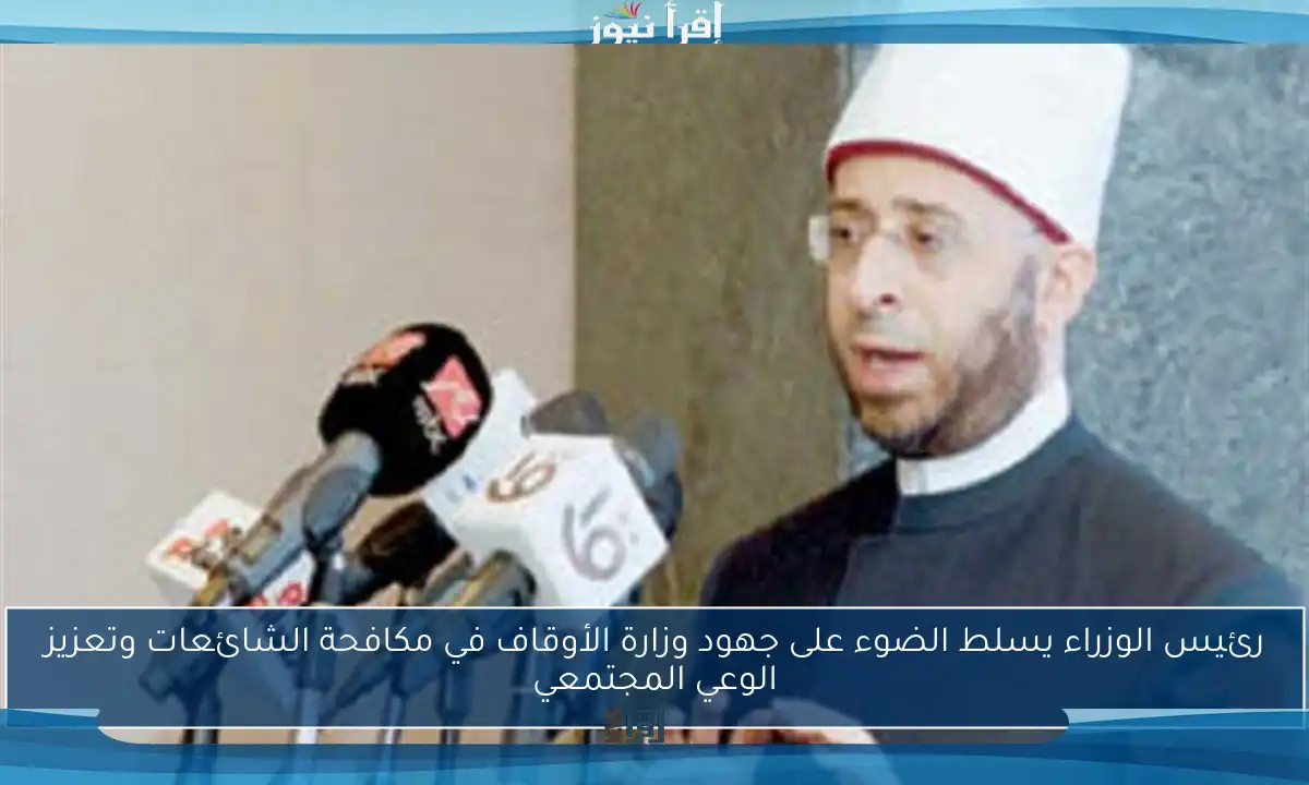 رئيس الوزراء يسلط الضوء على جهود وزارة الأوقاف في مكافحة الشائعات وتعزيز الوعي المجتمعي