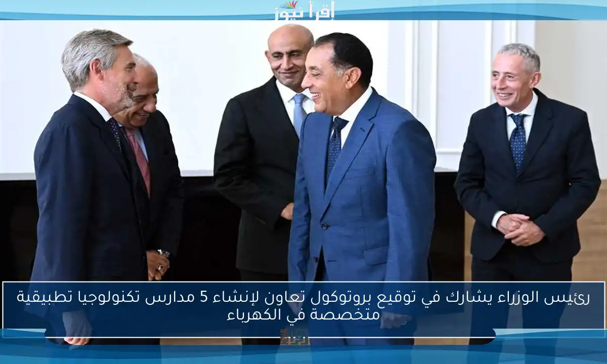 رئيس الوزراء يشارك في توقيع بروتوكول تعاون لإنشاء 5 مدارس تكنولوجيا تطبيقية متخصصة في الكهرباء