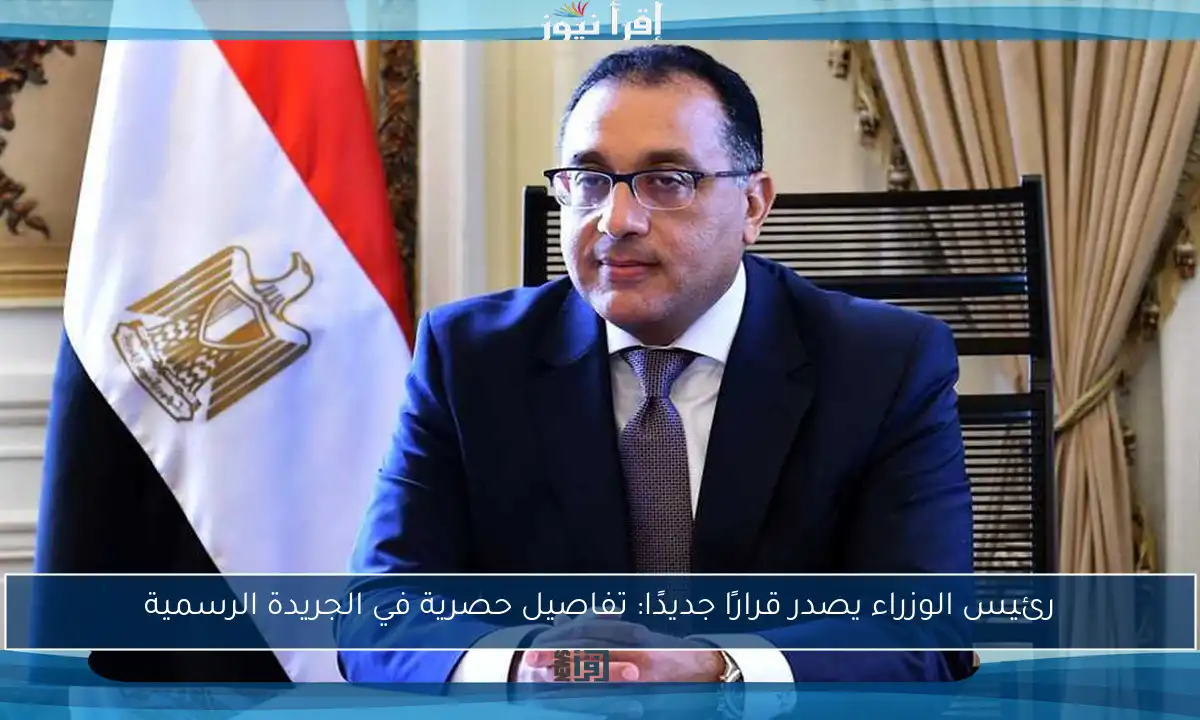 رئيس الوزراء يصدر قرارًا جديدًا: تفاصيل حصرية في الجريدة الرسمية