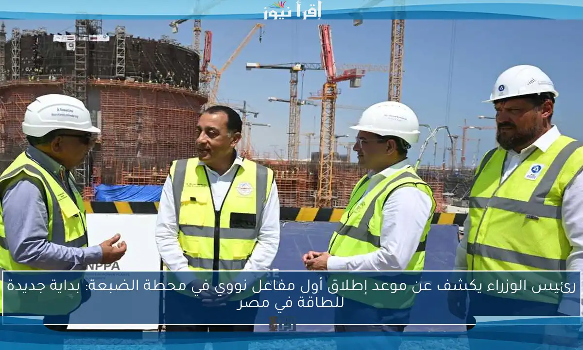 رئيس الوزراء يكشف عن موعد إطلاق أول مفاعل نووي في محطة الضبعة: بداية جديدة للطاقة في مصر