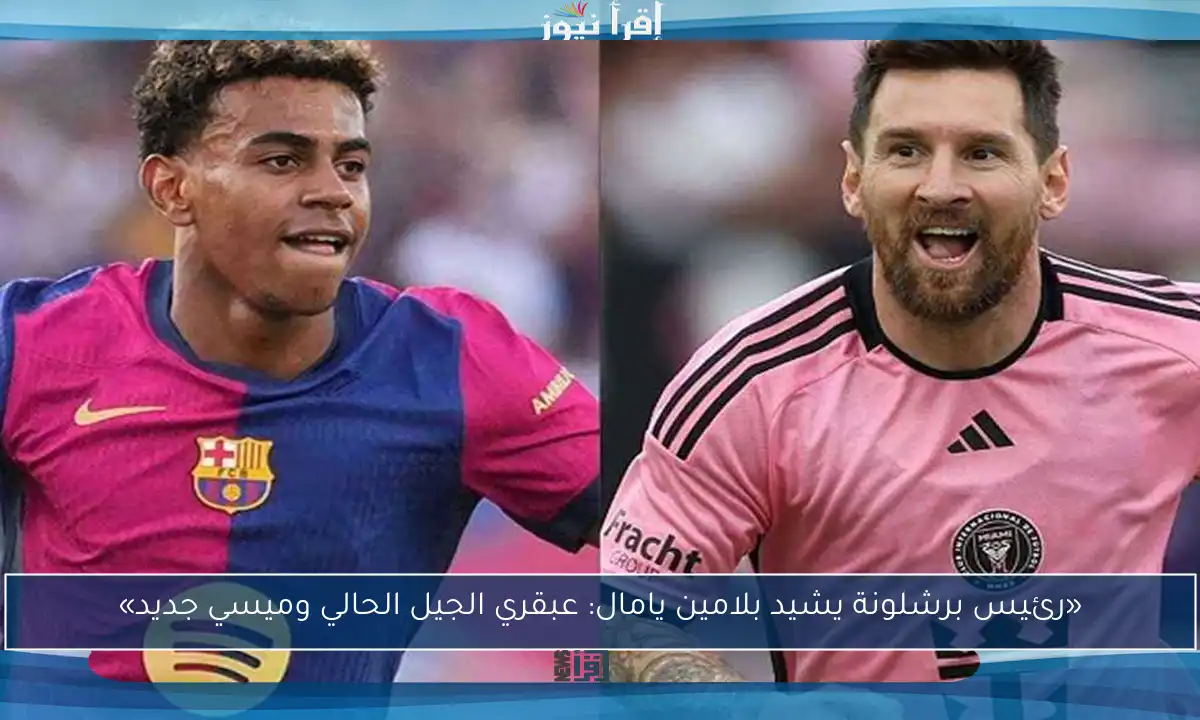 «رئيس برشلونة يشيد بلامين يامال: عبقري الجيل الحالي وميسي جديد»