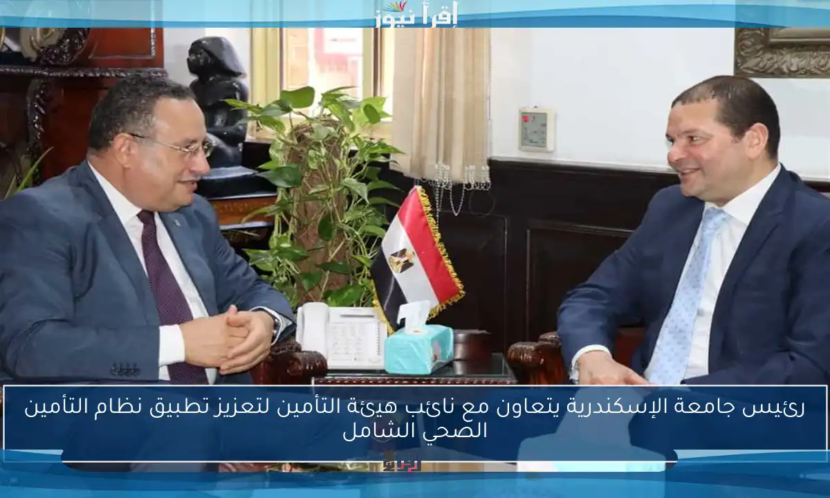 رئيس جامعة الإسكندرية يتعاون مع نائب هيئة التأمين لتعزيز تطبيق نظام التأمين الصحي الشامل