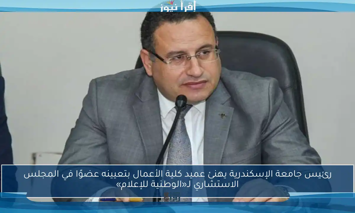 رئيس جامعة الإسكندرية يهنئ عميد كلية الأعمال بتعيينه عضوًا في المجلس الاستشاري لـ«الوطنية للإعلام»