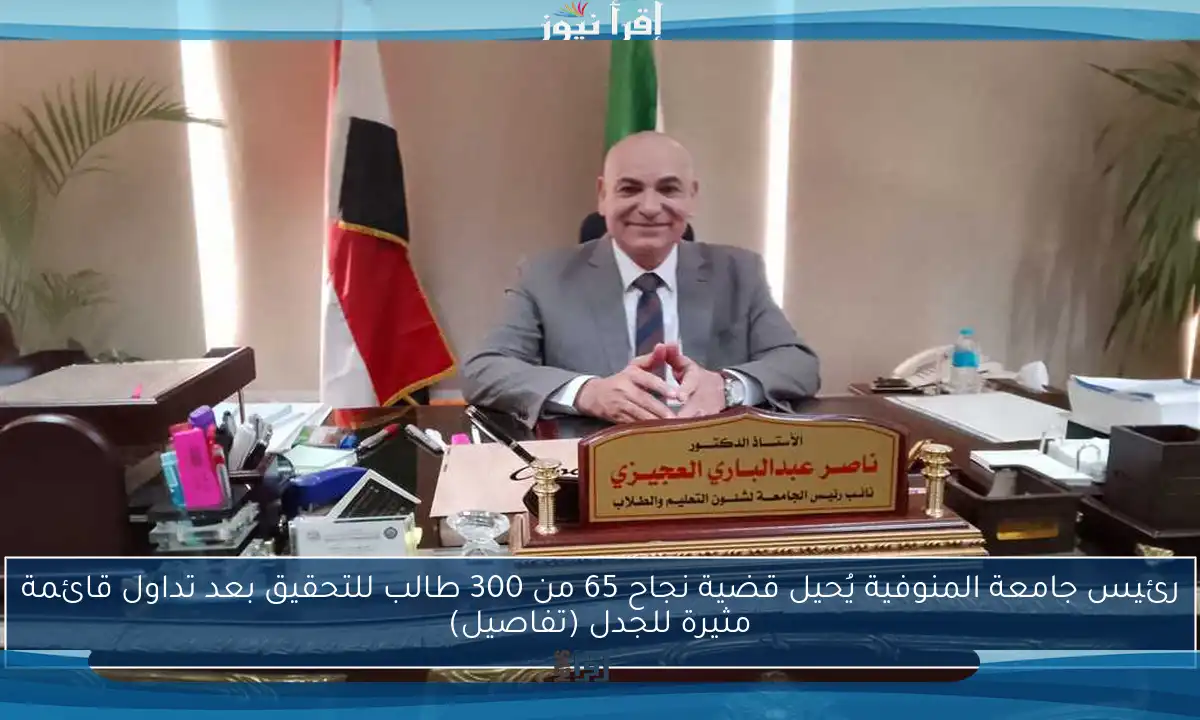 رئيس جامعة المنوفية يُحيل قضية نجاح 65 من 300 طالب للتحقيق بعد تداول قائمة مثيرة للجدل (تفاصيل)