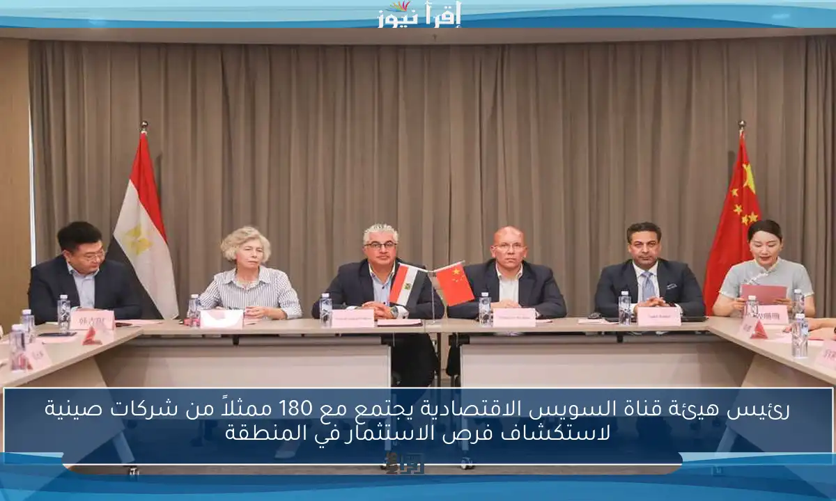 رئيس هيئة قناة السويس الاقتصادية يجتمع مع 180 ممثلاً من شركات صينية لاستكشاف فرص الاستثمار في المنطقة