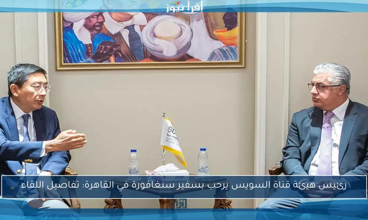 رئيس هيئة قناة السويس يرحب بسفير سنغافورة في القاهرة: تفاصيل اللقاء